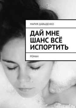 Дай мне шанс всё испортить. Роман, audiobook Марии Давыденко. ISDN51558179