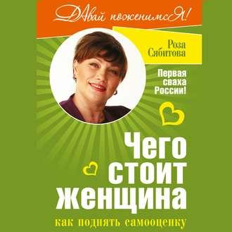Чего стоит женщина, или Как поднять самооценку, książka audio Розы Сябитовой. ISDN51559059