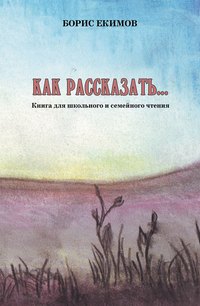 Как рассказать… Книга для школьного и семейного чтения, аудиокнига Бориса Екимова. ISDN51580792