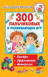 300 пальчиковых и развивающих игр - Ольга Новиковская
