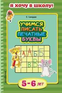 Учимся писать печатные буквы. Для детей 5–6 лет - Ольга Самордак