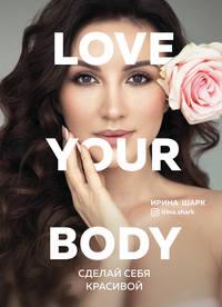 Love your body. Сделай себя красивой, Hörbuch Ирины Шарк. ISDN51599763