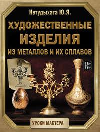 Художественные изделия из металлов и их сплавов, audiobook Юрия Нетудыхаты. ISDN51613330