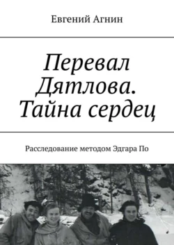 Перевал Дятлова. Тайна сердец. Расследование методом Эдгара По - Евгений Агнин