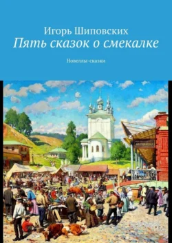 Пять сказок о смекалке. Новеллы-сказки - Игорь Шиповских