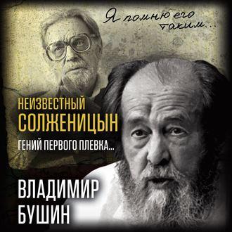 Неизвестный Солженицын. Гений первого плевка, аудиокнига Владимира Бушина. ISDN51637952