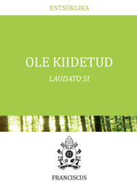 Ole kiidetud. Laudato Si - Paavst Franciscus (JORGE MARIO BERGOGLIO)