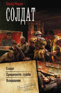 Солдат : Солдат. Превратности судьбы. Возвращение - Виктор Мишин