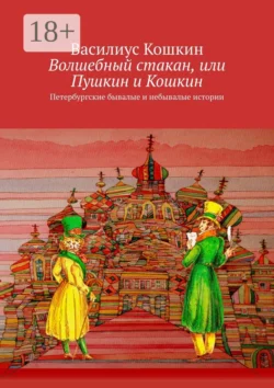 Волшебный стакан, или Пушкин и Кошкин. Петербургские бывалые и небывалые истории - Василиус Кошкин