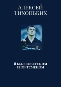 Я был советским спортсменом, książka audio Алексея Анатольевича Тихоньких. ISDN51689959