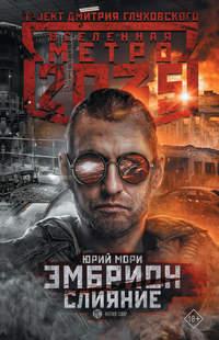 Метро 2035: Эмбрион. Слияние - Юрий Мори