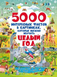 5000 интересных фактов в картинках, которые можно изучать целый год - Дарья Ермакович