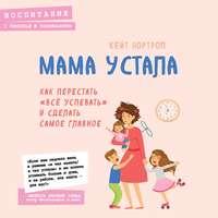 Мама устала. Как перестать «все успевать» и сделать самое главное, audiobook . ISDN51762728