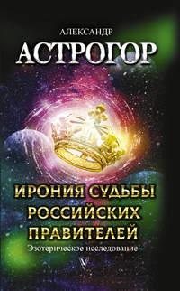 Ирония судьбы российских правителей. Эзотерическое исследование, audiobook Александра Астрогора. ISDN51771896
