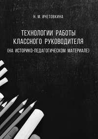 Технологии работы классного руководителя (на историко-педагогическом материале) - Надежда Ичетовкина