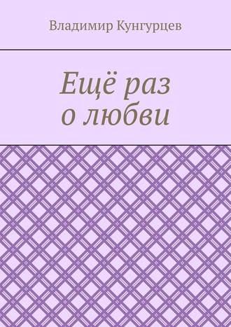 Ещё раз о любви - Владимир Кунгурцев