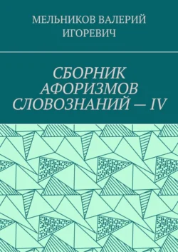 СБОРНИК АФОРИЗМОВ СЛОВОЗНАНИЙ – IV - Валерий Мельников