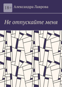 Не отпускайте меня - Александра Лаврова