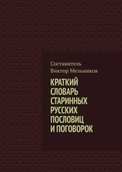 Краткий словарь старинных русских пословиц и поговорок - Виктор Мельников