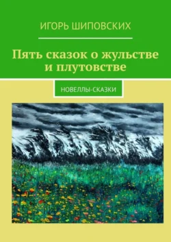 Пять сказок о жульстве и плутовстве. Новеллы-сказки - Игорь Шиповских