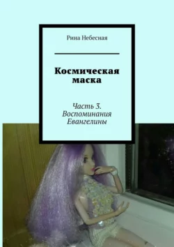 Космическая маска. Часть 3. Воспоминания Евангелины, audiobook Рины Небесной. ISDN51788430