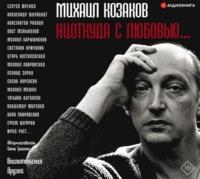 Михаил Козаков: «Ниоткуда с любовью…». Воспоминания друзей, audiobook . ISDN51792002