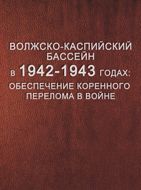 Волжско-Каспийский бассейн в 1942–1943 годах: обеспечение коренного перелома в войне.Том 1. Боевые навигации на Нижней Волге и Северном Каспии (1942–1943) - Сборник