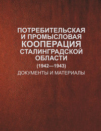 Потребительская и промысловая кооперация Сталинградской области (1942–1943). Документы и материалы - Сборник