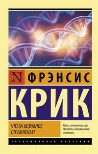 Что за безумное стремленье! - Фрэнсис Крик