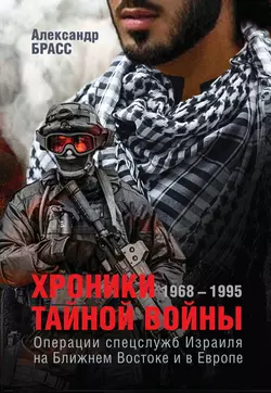 Хроники тайной войны. 1968–1995. Операции спецслужб Израиля на Ближнем Востоке и в Европе - Александр Брасс