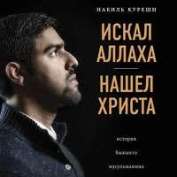 Искал Аллаха – нашел Христа. История бывшего мусульманина, аудиокнига Набиля Куреши. ISDN51831854