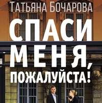 Спаси меня, пожалуйста!, аудиокнига Татьяны Бочаровой. ISDN51833954