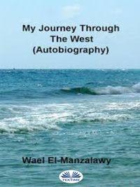 My Journey Through The West (Autobiography) - El-Manzalawy Wael