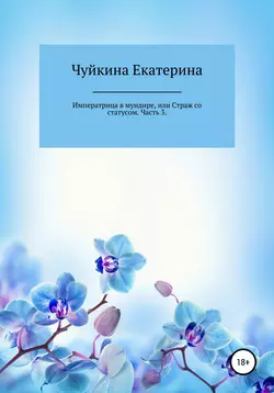 Императрица в мундире, или Страж со статусом. Часть 3 - Екатерина Чуйкина