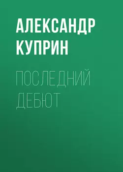 Последний дебют, audiobook А. И. Куприна. ISDN51839414