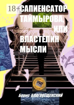 Сапиенсатор Таймырова, или Властелин мысли. Фантастическая история сапиенсатора - Борис Благовещенский