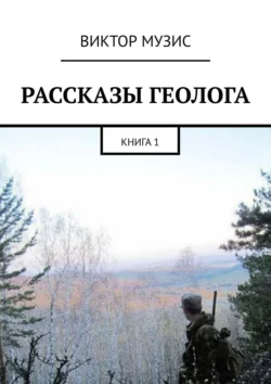 РАССКАЗЫ ГЕОЛОГА. КНИГА 1 - Виктор Музис