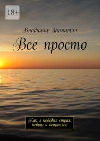 Все просто. Как я победил страх, невроз и депрессию, audiobook Владимира Заплатина. ISDN51848000