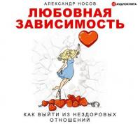 Любовная зависимость: как выйти из нездоровых отношений, audiobook Александра Александровича Носова. ISDN51851073