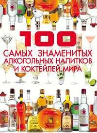 100 самых знаменитых алкогольных напитков и коктейлей мира - Дарья Ермакович