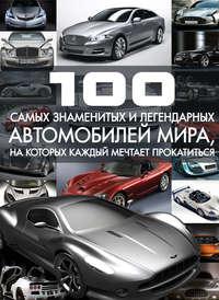 100 самых знаменитых и легендарных автомобилей мира, на которых каждый мечтает прокатиться - Сергей Цеханский
