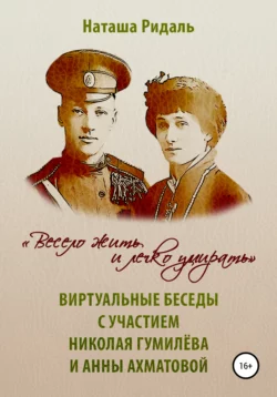 «Весело жить и легко умирать». Виртуальные беседы с участием Николая Гумилева и Анны Ахматовой, аудиокнига Наташи Ридаль. ISDN51860426