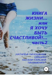 Книга жизни… или Я хочу быть счастливой! Часть 2 - Наталья Тимошенко(Дацив)