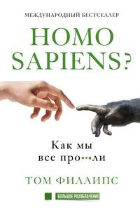 Homo sapiens? Как мы все про***ли, audiobook Тома Филлипса. ISDN51877536