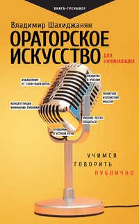 Ораторское искусство для начинающих. Учимся говорить публично, аудиокнига Владимира Шахиджаняна. ISDN51882148