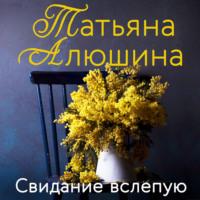 Свидание вслепую, audiobook Татьяны Алюшиной. ISDN51882502
