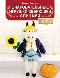 Очаровательные игрушки-зверюшки спицами, książka audio Татьяны Яковлевой. ISDN51934457