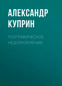 Географическое недоразумение, аудиокнига А. И. Куприна. ISDN51935349