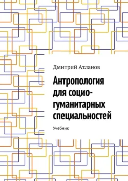 Антропология для социо-гуманитарных специальностей. Учебник - Дмитрий Атланов