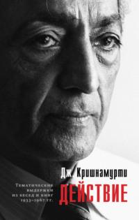 Действие. Выдержки из бесед и книг 1933–1967 гг., аудиокнига Джидду Кришнамурти. ISDN51980427